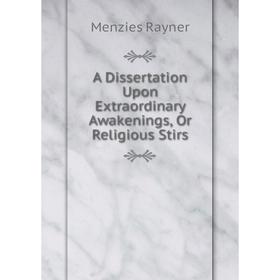

Книга A Dissertation Upon Extraordinary Awakenings, Or Religious Stirs. Menzies Rayner