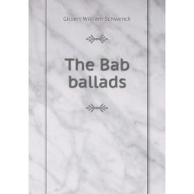 

Книга The Bab ballads. W. S. Gilbert