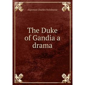 

Книга The Duke of Gandia a drama. AlgerNon Charles Swinburne