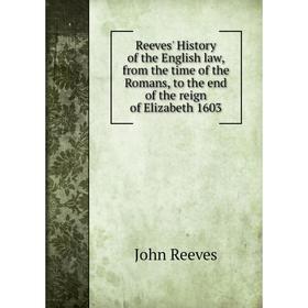 

Книга Reeves' History of the English law, from the time of the Romans, to the end of the reign of Elizabeth 1603. John Reeves