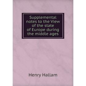 

Книга Supplemental notes to the View of the state of Europe during the middle ages. Henry Hallam