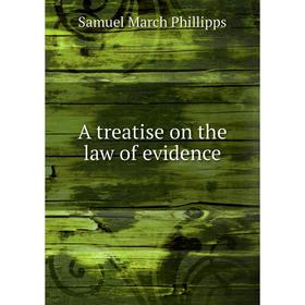 

Книга A treatise on the law of evidence. Samuel March Phillipps