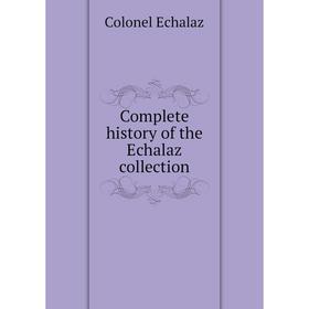 

Книга Complete history of the Echalaz collection. Colonel Echalaz