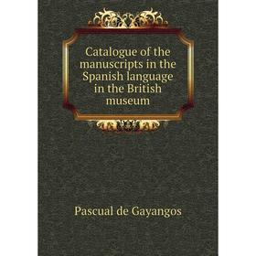 

Книга Catalogue of the manuscripts in the Spanish language in the British museum. Pascual de Gayangos