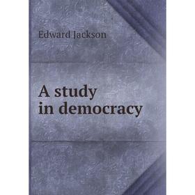 

Книга A study in democracy. Edward Jackson