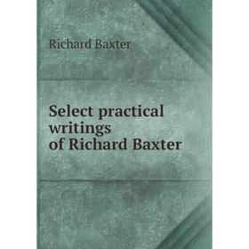 

Книга Select practical writings of Richard Baxter. Richard Baxter