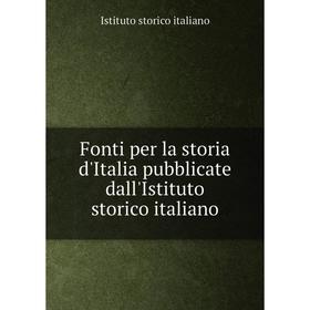 

Книга Fonti per la storia d'Italia pubblicate dall'Istituto storico italiano. Istituto storico italiano