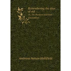 

Книга Remembering the days of oldOr, The Puritans and their descendants. Ambrose Nelson Hollifield