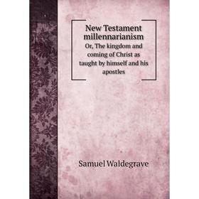 

Книга New Testament millennarianismOr, The kingdom and coming of Christ as taught by himself and his apostles