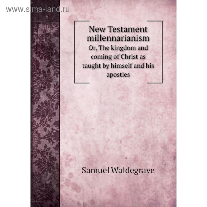 фото Книга new testament millennarianismor, the kingdom and coming of christ as taught by himself and his apostles nobel press