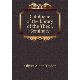 

Книга Catalogue of the library of the Theol. Seminary. Oliver Alden Taylor