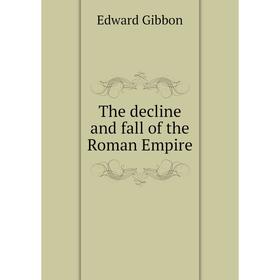 

Книга The decline and fall of the Roman Empire. Edward Gibbon