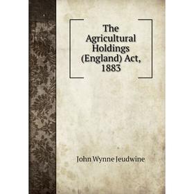 

Книга The Agricultural Holdings (England) Act, 1883. John Wynne Jeudwine