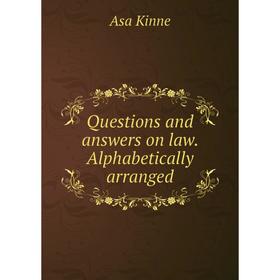 

Книга Questions and answers on law. Alphabetically arranged. Asa Kinne