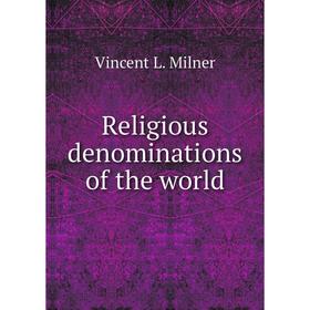 

Книга Religious denominations of the world. Vincent L. Milner