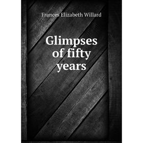 

Книга Glimpses of fifty years. Frances Elizabeth Willard