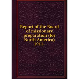 

Книга Report of the Board of missionary preparation (for North America) 1911-