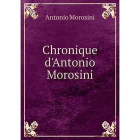 

Книга Chronique d'Antonio Morosini. Antonio Morosini