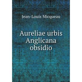 

Книга Aureliae urbis Anglicana obsidio. Jean-Louis Micqueau