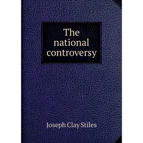 

Книга The national controversy. Joseph Clay Stiles