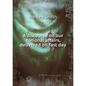 

Книга A discourse on our national affairs, delivered on fast day. Wesley Smith