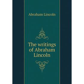 

Книга The writings of Abraham Lincoln. Abraham Lincoln