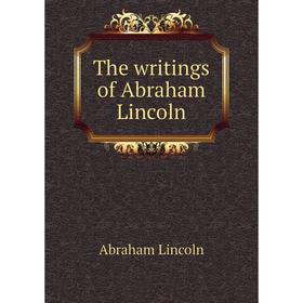

Книга The writings of Abraham Lincoln. Abraham Lincoln