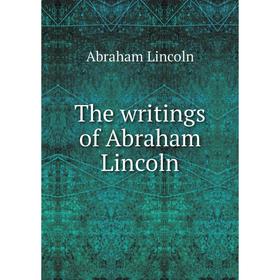 

Книга The writings of Abraham Lincoln. Abraham Lincoln