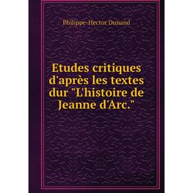 

Книга Etudes critiques d'après les textes dur L'histoire de Jeanne d'Arc. Philippe-Hector Dunand
