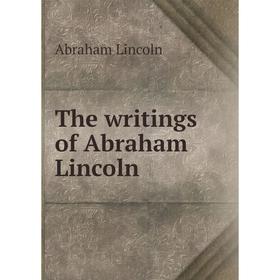 

Книга The writings of Abraham Lincoln. Abraham Lincoln