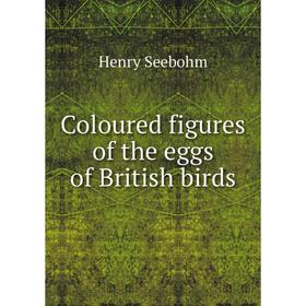

Книга Coloured figures of the eggs of British birds. Henry Seebohm