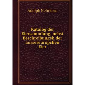 

Книга Katalog der Eiersammlung, nebst Beschreibungeh der aussereuropchen Eier