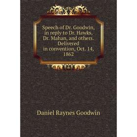 

Книга Speech of Dr. Goodwin, in reply to Dr. Hawks, Dr. Mahan, and others. Delivered in convention, Oct. 14, 1862. Daniel Raynes Goodwin