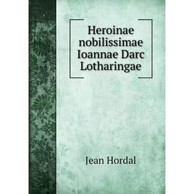 

Книга Heroinae nobilissimae Ioannae Darc Lotharingae. Jean Hordal