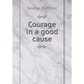 

Книга Courage in a good cause. George Duffield