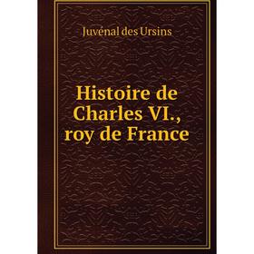 

Книга Histoire de Charles VI., roy de France. Juvénal des Ursins