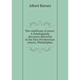 

Книга The conditions of peace. A thanksgining discourse delivered in the First Presbyterian church, Philadelphia. Albert Barnes