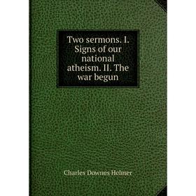 

Книга Two sermons. I. Signs of our national atheism. II. The war begun. Charles Downes Helmer