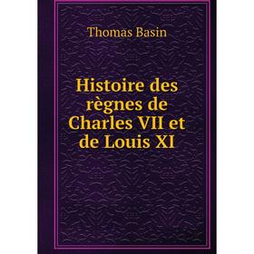 

Книга Histoire des règnes de Charles VII et de Louis XI. Thomas Basin