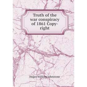 

Книга Truth of the war conspiracy of 1861 Copy-right. Huger William Johnstone