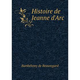 

Книга Histoire de Jeanne d'Arc. Barthélemy de Beauregard