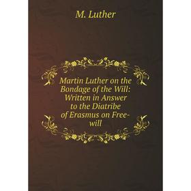 

Книга Martin Luther on the Bondage of the Will: Written in Answer to the Diatribe of Erasmus on Free-will