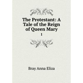 

Книга The Protestant: A Tale of the Reign of Queen Mary 1