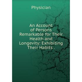 

Книга An Account of Persons Remarkable for Their Health and Longevity: Exhibiting Their Habits