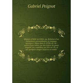 

Книга Histoire d'Hélène Gillet, ou, Relation d'un événement extraordinaire et tragique, survenu à Dijon dans le XVIIe siècle