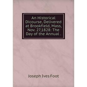 

Книга An Historical Dicourse, Delivered at Brookfield, Mass, Nov. 27,1828: The Day of the Annual