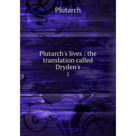 

Книга Plutarch's lives: the translation called Dryden's 2