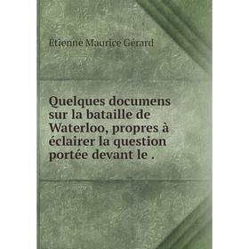 

Книга Quelques documens sur la bataille de Waterloo, propres à éclairer la question portée devant le