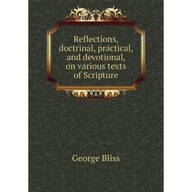 

Книга Reflections, doctrinal, practical, and devotional, on various texts of Scripture