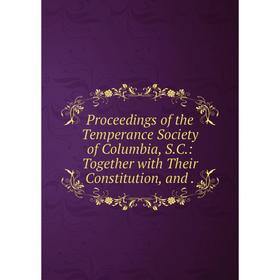 

Книга Proceedings of the Temperance Society of Columbia, S.C.: Together with Their Constitution, and